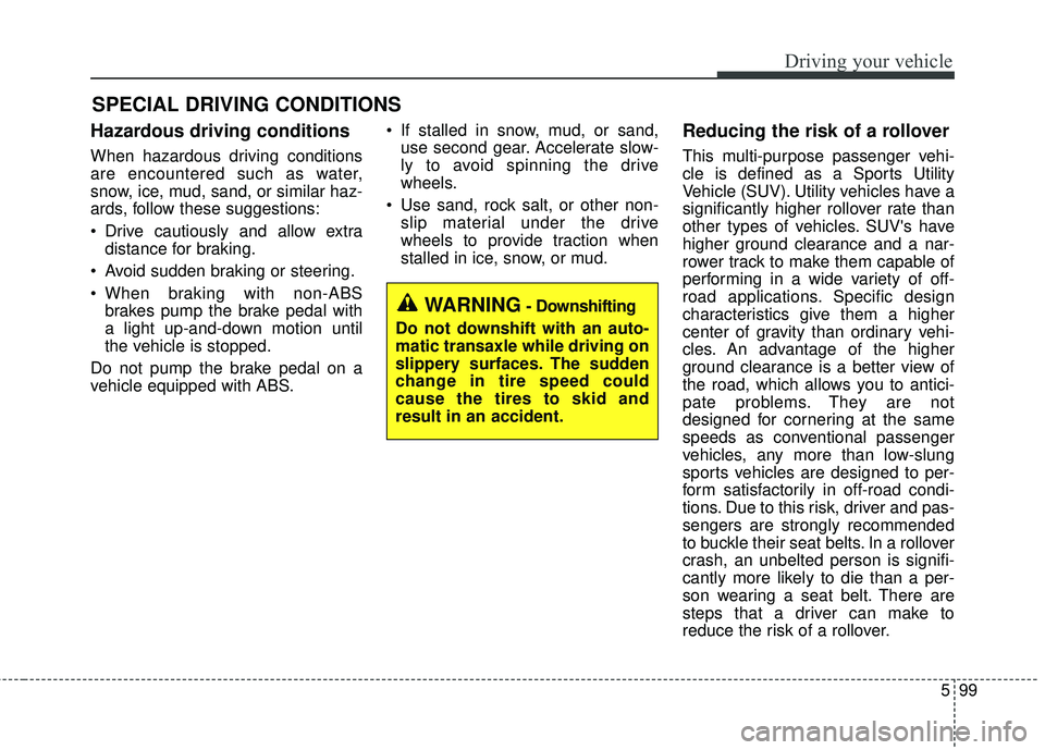 KIA SORENTO 2018 Owners Manual 599
Driving your vehicle
Hazardous driving conditions
When hazardous driving conditions
are encountered such as water,
snow, ice, mud, sand, or similar haz-
ards, follow these suggestions:
• Drive KIA SORENTO 2018 Owners Manual 599
Driving your vehicle
Hazardous driving conditions
When hazardous driving conditions
are encountered such as water,
snow, ice, mud, sand, or similar haz-
ards, follow these suggestions:
• Drive