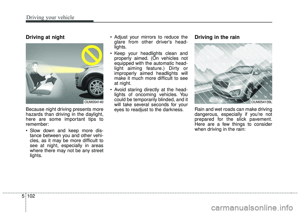 KIA SORENTO 2018 Owners Manual Driving your vehicle
102
5
Driving at night
Because night driving presents more
hazards than driving in the daylight,
here are some important tips to
remember:
Slow down and keep more dis-
tance betw KIA SORENTO 2018 Owners Manual Driving your vehicle
102
5
Driving at night
Because night driving presents more
hazards than driving in the daylight,
here are some important tips to
remember:
Slow down and keep more dis-
tance betw