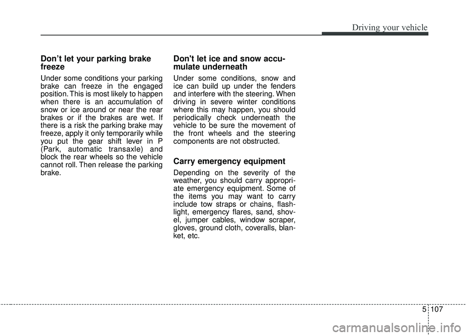 KIA SORENTO 2018 Owners Manual 5107
Driving your vehicle
Don’t let your parking brake
freeze
Under some conditions your parking
brake can freeze in the engaged
position. This is most likely to happen
when there is an accumulation KIA SORENTO 2018 Owners Manual 5107
Driving your vehicle
Don’t let your parking brake
freeze
Under some conditions your parking
brake can freeze in the engaged
position. This is most likely to happen
when there is an accumulation