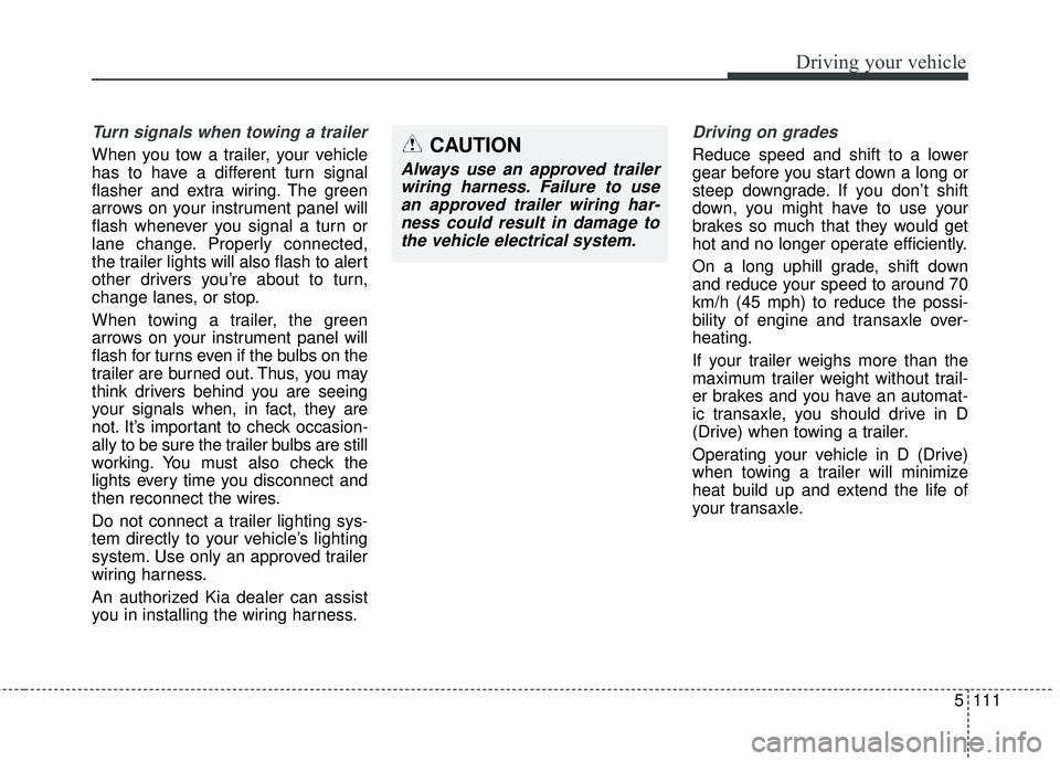 KIA SORENTO 2018 Owners Manual 5111
Driving your vehicle
Turn signals when towing a trailer
When you tow a trailer, your vehicle
has to have a different turn signal
flasher and extra wiring. The green
arrows on your instrument pan KIA SORENTO 2018 Owners Manual 5111
Driving your vehicle
Turn signals when towing a trailer
When you tow a trailer, your vehicle
has to have a different turn signal
flasher and extra wiring. The green
arrows on your instrument pan