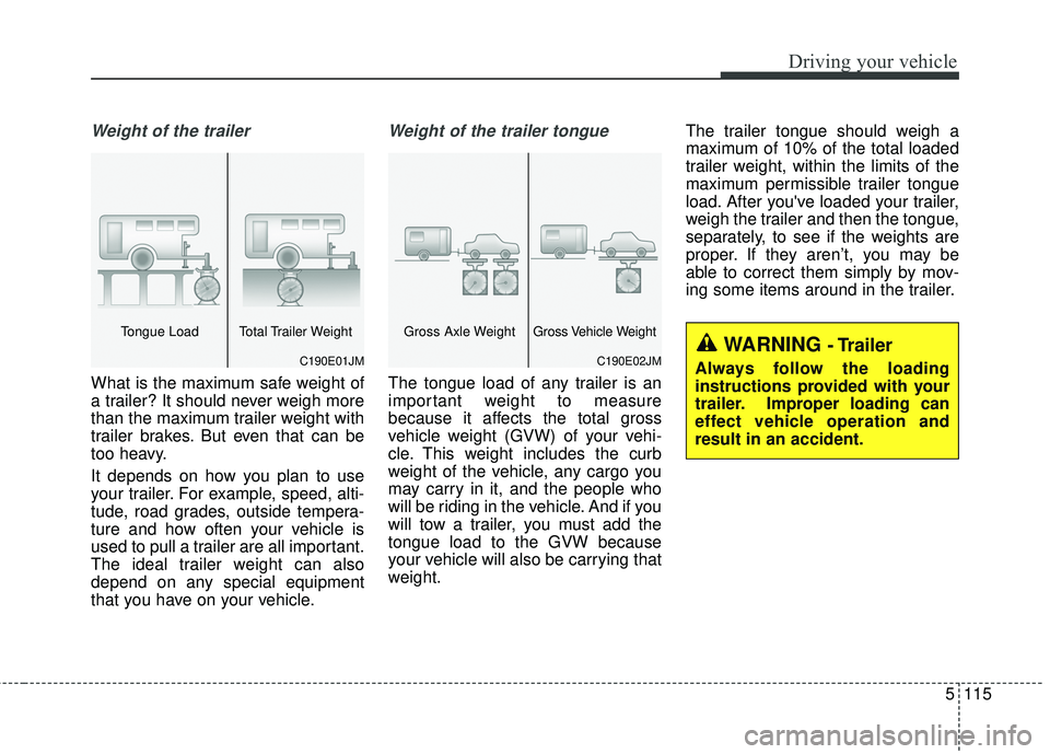KIA SORENTO 2018 Owners Manual 5115
Driving your vehicle
Weight of the trailer
What is the maximum safe weight of
a trailer? It should never weigh more
than the maximum trailer weight with
trailer brakes. But even that can be
too h KIA SORENTO 2018 Owners Manual 5115
Driving your vehicle
Weight of the trailer
What is the maximum safe weight of
a trailer? It should never weigh more
than the maximum trailer weight with
trailer brakes. But even that can be
too h