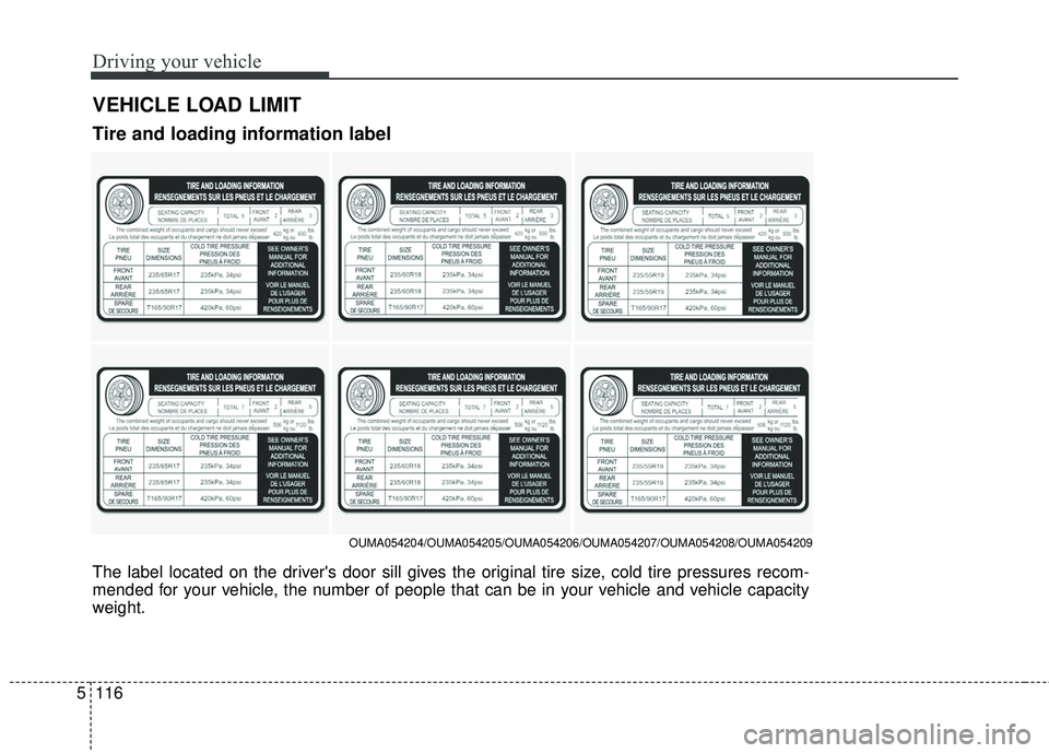 KIA SORENTO 2018 Owners Manual Driving your vehicle
116
5
VEHICLE LOAD LIMIT
The label located on the drivers door sill gives the original tire size, cold tire pressures recom-
mended for your vehicle, the number of people that ca KIA SORENTO 2018 Owners Manual Driving your vehicle
116
5
VEHICLE LOAD LIMIT
The label located on the drivers door sill gives the original tire size, cold tire pressures recom-
mended for your vehicle, the number of people that ca