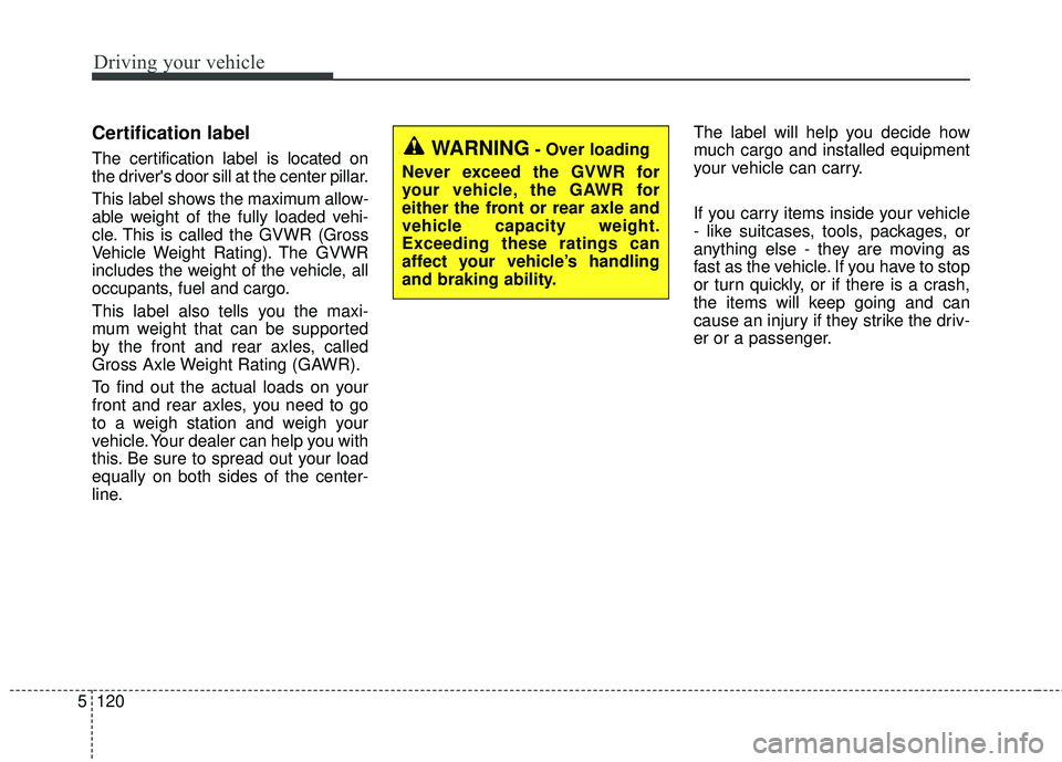 KIA SORENTO 2018 Owners Manual Driving your vehicle
120
5
Certification label
The certification label is located on
the drivers door sill at the center pillar.
This label shows the maximum allow-
able weight of the fully loaded ve KIA SORENTO 2018 Owners Manual Driving your vehicle
120
5
Certification label
The certification label is located on
the drivers door sill at the center pillar.
This label shows the maximum allow-
able weight of the fully loaded ve