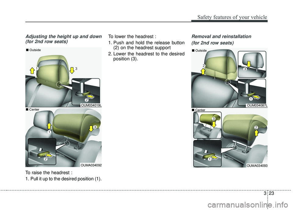 KIA SORENTO 2018 Owners Guide 323
Safety features of your vehicle
Adjusting the height up and down(for 2nd row seats)
To raise the headrest :
1. Pull it up to the desired position (1). To lower the headrest :
1. Push and hold the 
