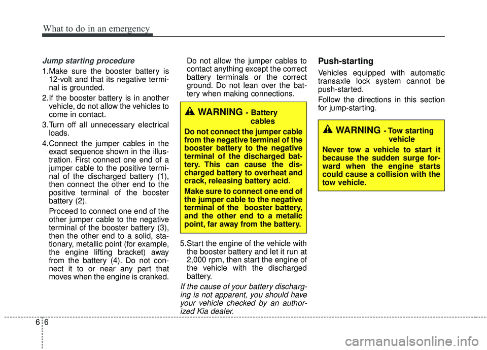 KIA SORENTO 2018  Owners Manual What to do in an emergency
66
Jump starting procedure 
1.Make sure the booster battery is12-volt and that its negative termi-
nal is grounded.
2.If the booster battery is in another vehicle, do not al