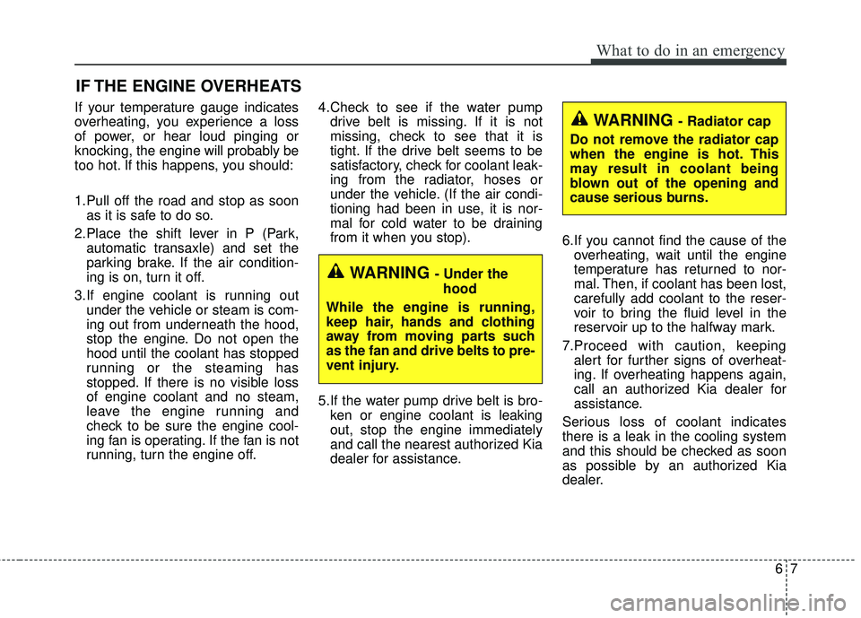 KIA SORENTO 2018 Owners Manual 67
What to do in an emergency
IF THE ENGINE OVERHEATS
If your temperature gauge indicates
overheating, you experience a loss
of power, or hear loud pinging or
knocking, the engine will probably be
too KIA SORENTO 2018 Owners Manual 67
What to do in an emergency
IF THE ENGINE OVERHEATS
If your temperature gauge indicates
overheating, you experience a loss
of power, or hear loud pinging or
knocking, the engine will probably be
too