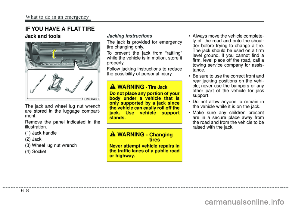 KIA SORENTO 2018 Owners Manual What to do in an emergency
86
IF YOU HAVE A FLAT TIRE
Jack and tools
The jack and wheel lug nut wrench
are stored in the luggage compart-
ment.
Remove the panel indicated in the
illustration.
(1) Jack KIA SORENTO 2018 Owners Manual What to do in an emergency
86
IF YOU HAVE A FLAT TIRE
Jack and tools
The jack and wheel lug nut wrench
are stored in the luggage compart-
ment.
Remove the panel indicated in the
illustration.
(1) Jack