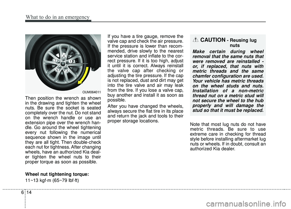 KIA SORENTO 2018 Owners Manual What to do in an emergency
14
6
Then position the wrench as shown
in the drawing and tighten the wheel
nuts. Be sure the socket is seated
completely over the nut. Do not stand
on the wrench handle or KIA SORENTO 2018 Owners Manual What to do in an emergency
14
6
Then position the wrench as shown
in the drawing and tighten the wheel
nuts. Be sure the socket is seated
completely over the nut. Do not stand
on the wrench handle or