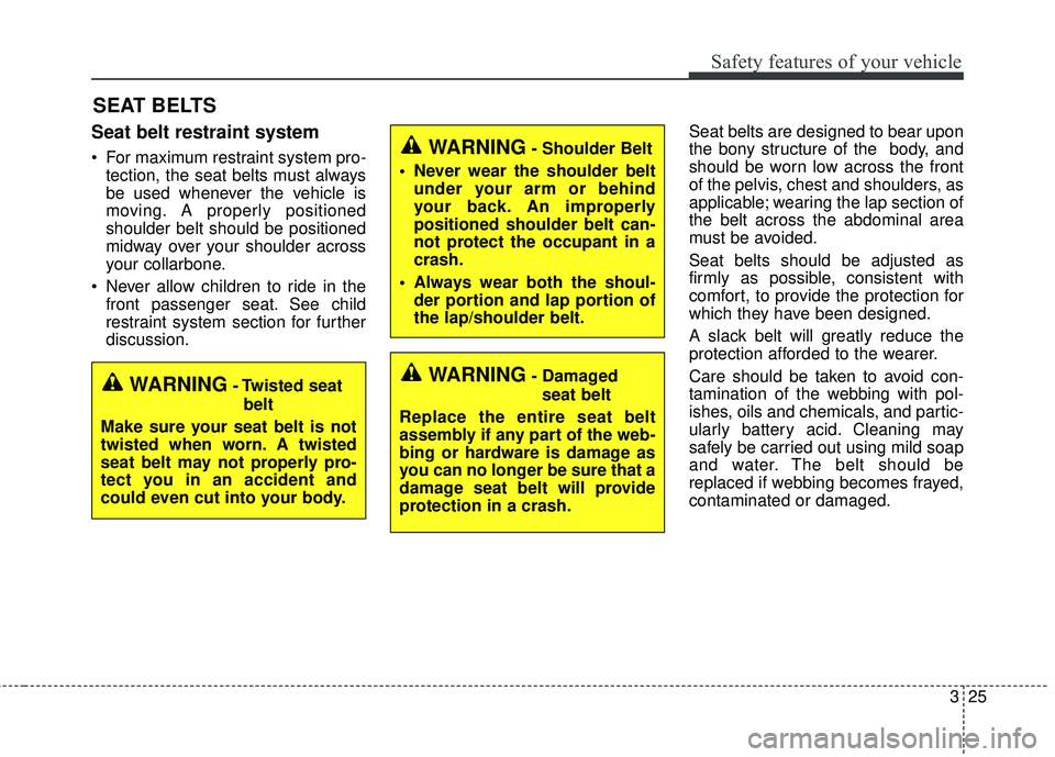 KIA SORENTO 2018  Owners Manual 325
Safety features of your vehicle
SEAT BELTS
Seat belt restraint system
 For maximum restraint system pro-tection, the seat belts must always
be used whenever the vehicle is
moving. A properly posit