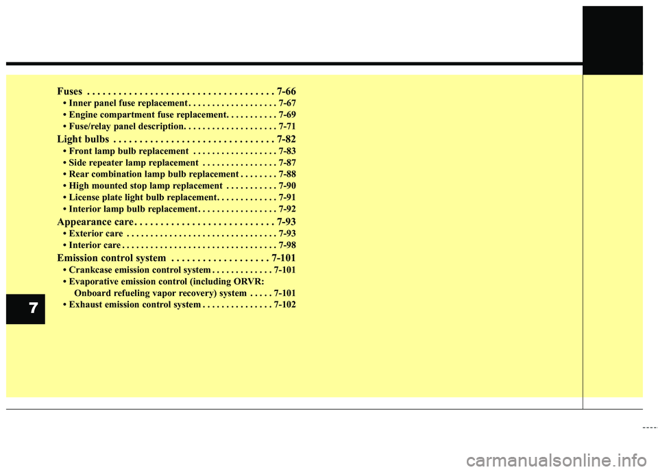 KIA SORENTO 2018  Owners Manual Fuses . . . . . . . . . . . . . . . . . . . . . . . . . . . . . . . . . . . . \
7-66
• Inner panel fuse replacement . . . . . . . . . . . . . . . . . . . 7-67
• Engine compartment fuse replacement