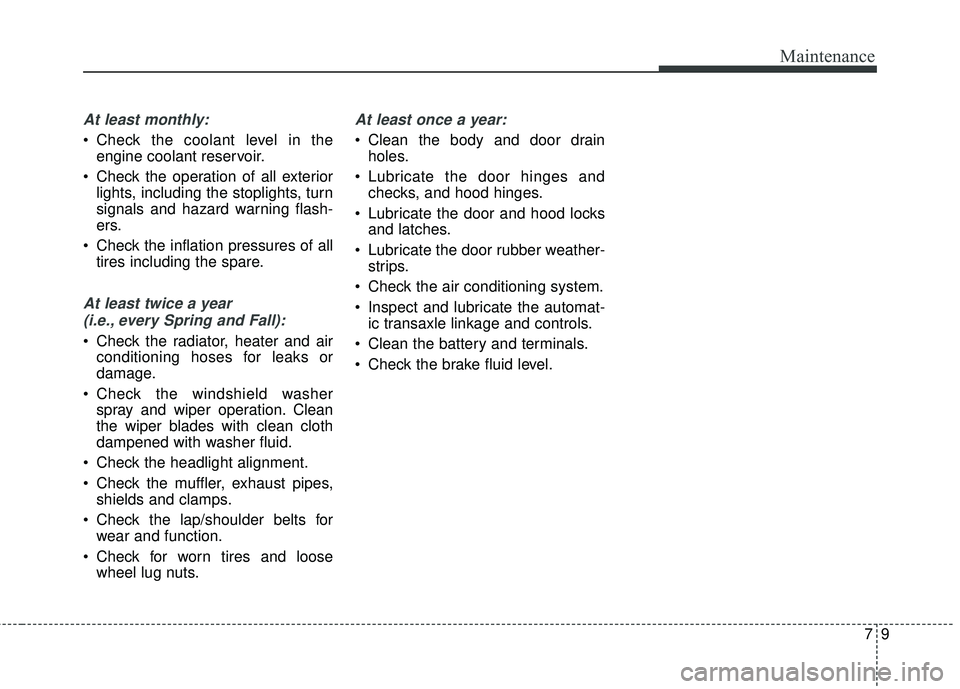 KIA SORENTO 2018  Owners Manual 79
Maintenance
At least monthly:
 Check the coolant level in theengine coolant reservoir.
 Check the operation of all exterior lights, including the stoplights, turn
signals and hazard warning flash-
