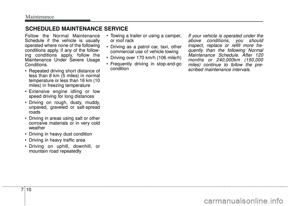 KIA SORENTO 2018 Owners Manual Maintenance
10
7
SCHEDULED MAINTENANCE SERVICE
Follow the Normal Maintenance
Schedule if the vehicle is usually
operated where none of the following
conditions apply. If any of the follow-
ing condi KIA SORENTO 2018 Owners Manual Maintenance
10
7
SCHEDULED MAINTENANCE SERVICE
Follow the Normal Maintenance
Schedule if the vehicle is usually
operated where none of the following
conditions apply. If any of the follow-
ing condi