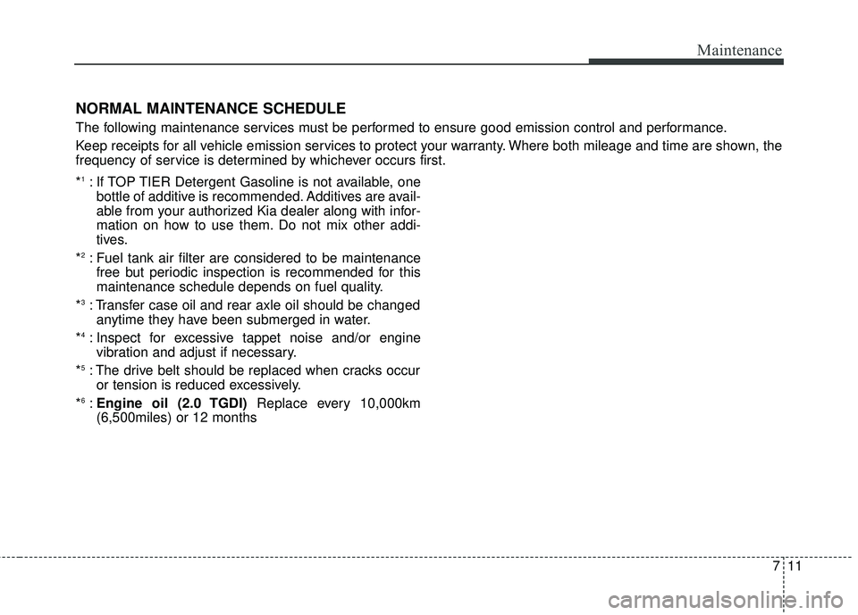 KIA SORENTO 2018 Owners Manual 711
Maintenance
NORMAL MAINTENANCE SCHEDULE
The following maintenance services must be performed to ensure good emission control and performance.
Keep receipts for all vehicle emission services to pro KIA SORENTO 2018 Owners Manual 711
Maintenance
NORMAL MAINTENANCE SCHEDULE
The following maintenance services must be performed to ensure good emission control and performance.
Keep receipts for all vehicle emission services to pro