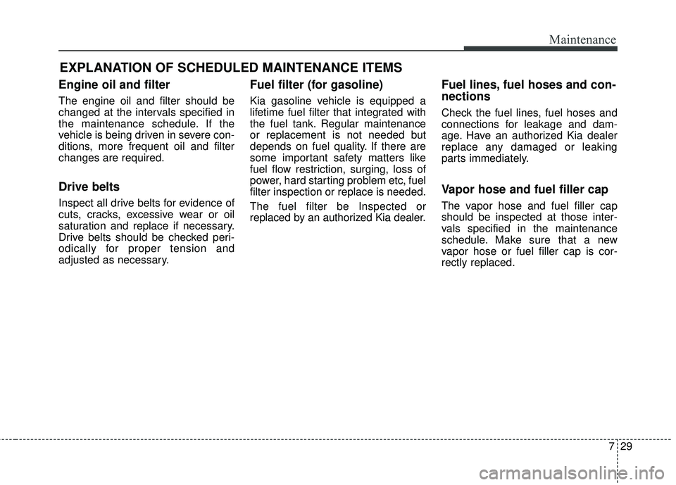 KIA SORENTO 2018 Owners Manual 729
Maintenance
EXPLANATION OF SCHEDULED MAINTENANCE ITEMS
Engine oil and filter
The engine oil and filter should be
changed at the intervals specified in
the maintenance schedule. If the
vehicle is b KIA SORENTO 2018 Owners Manual 729
Maintenance
EXPLANATION OF SCHEDULED MAINTENANCE ITEMS
Engine oil and filter
The engine oil and filter should be
changed at the intervals specified in
the maintenance schedule. If the
vehicle is b