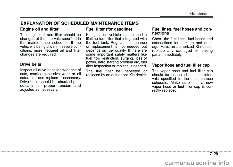 KIA SORENTO 2018 Owners Manual 729
Maintenance
EXPLANATION OF SCHEDULED MAINTENANCE ITEMS
Engine oil and filter
The engine oil and filter should be
changed at the intervals specified in
the maintenance schedule. If the
vehicle is b