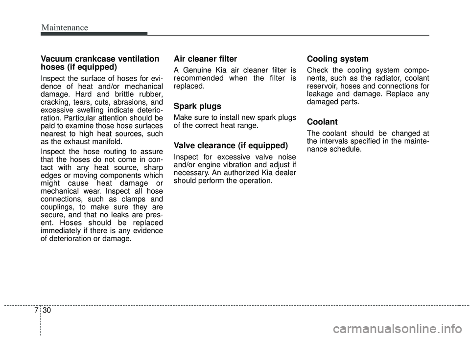 KIA SORENTO 2018 Owners Manual Maintenance
30
7
Vacuum crankcase ventilation
hoses (if equipped) 
Inspect the surface of hoses for evi-
dence of heat and/or mechanical
damage. Hard and brittle rubber,
cracking, tears, cuts, abrasio