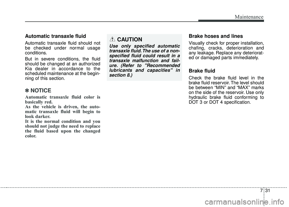 KIA SORENTO 2018 Owners Manual 731
Maintenance
Automatic transaxle fluid 
Automatic transaxle fluid should not
be checked under normal usage
conditions.
But in severe conditions, the fluid
should be changed at an authorized
Kia dea