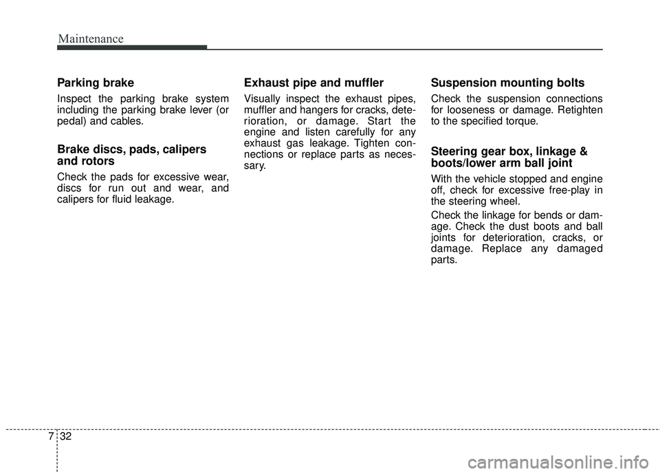 KIA SORENTO 2018 Owners Manual Maintenance
32
7
Parking brake
Inspect the parking brake system
including the parking brake lever (or
pedal) and cables.
Brake discs, pads, calipers
and rotors
Check the pads for excessive wear,
discs KIA SORENTO 2018 Owners Manual Maintenance
32
7
Parking brake
Inspect the parking brake system
including the parking brake lever (or
pedal) and cables.
Brake discs, pads, calipers
and rotors
Check the pads for excessive wear,
discs