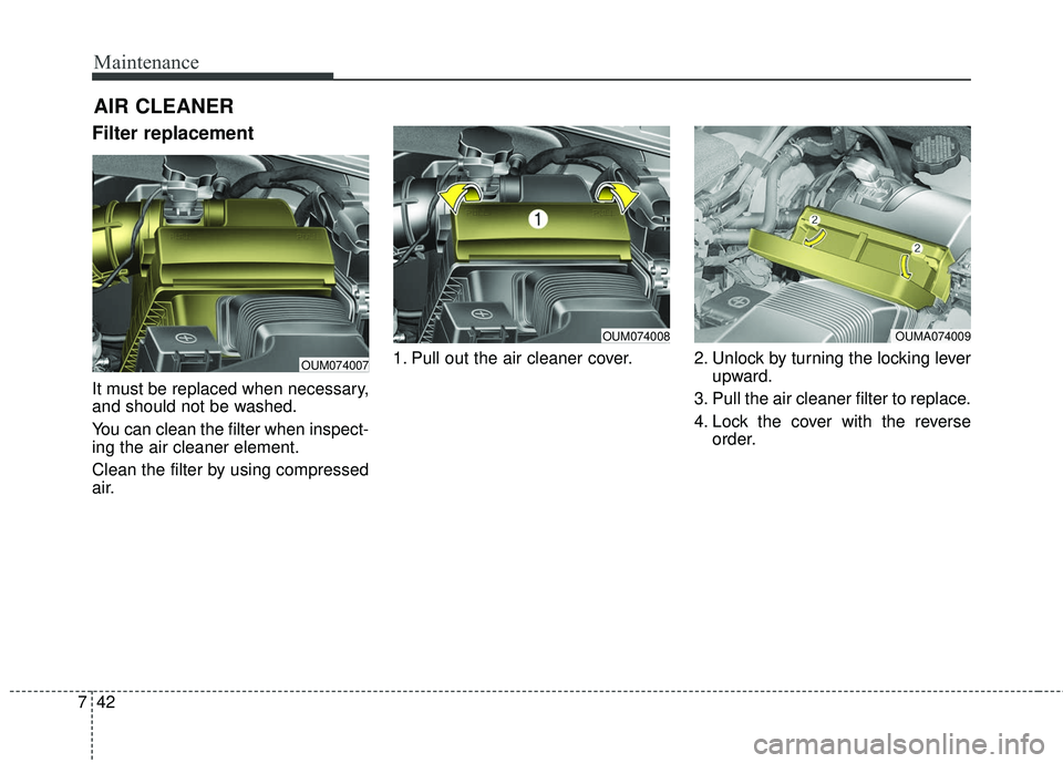 KIA SORENTO 2018  Owners Manual Maintenance
42
7
Filter replacement 
It must be replaced when necessary,
and should not be washed.
You can clean the filter when inspect-
ing the air cleaner element.
Clean the filter by using compres