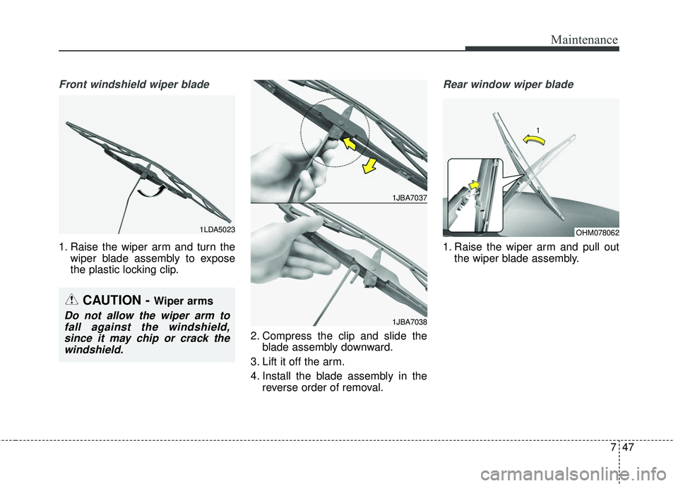 KIA SORENTO 2018  Owners Manual 747
Maintenance
Front windshield wiper blade
1. Raise the wiper arm and turn thewiper blade assembly to expose
the plastic locking clip.
2. Compress the clip and slide theblade assembly downward.
3. L