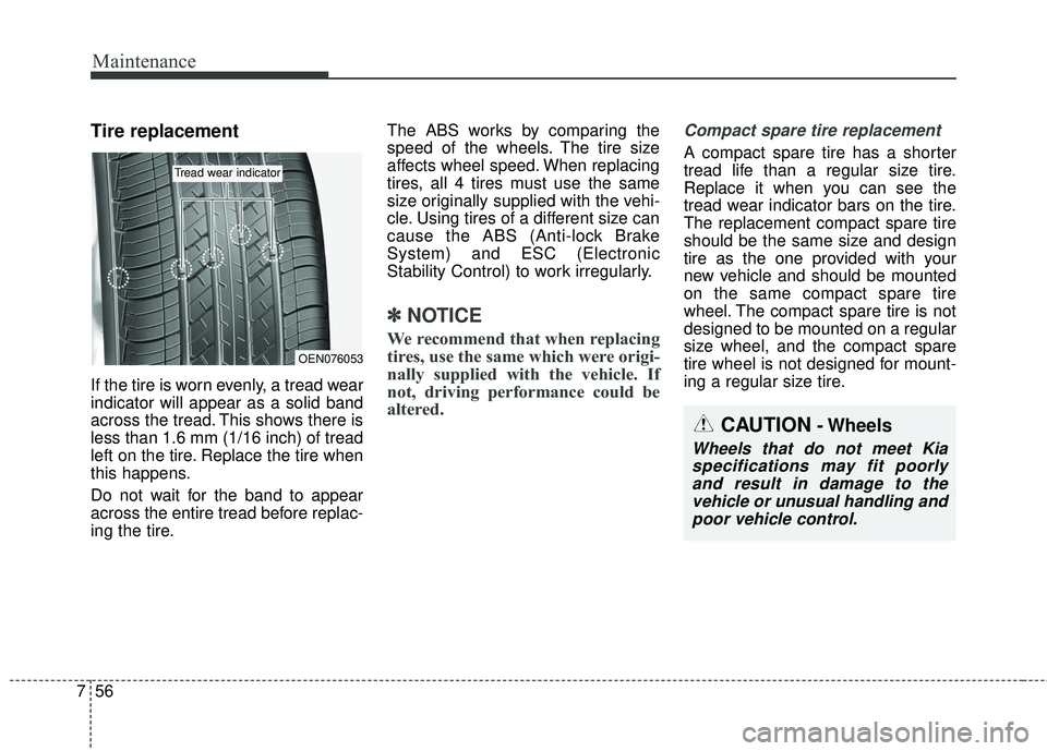 KIA SORENTO 2018 Owners Manual Maintenance
56
7
Tire replacement
If the tire is worn evenly, a tread wear
indicator will appear as a solid band
across the tread. This shows there is
less than 1.6 mm (1/16 inch) of tread
left on the KIA SORENTO 2018 Owners Manual Maintenance
56
7
Tire replacement
If the tire is worn evenly, a tread wear
indicator will appear as a solid band
across the tread. This shows there is
less than 1.6 mm (1/16 inch) of tread
left on the