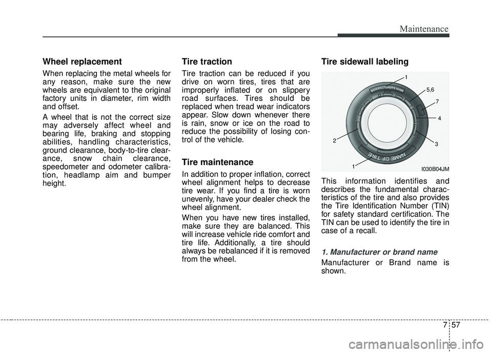 KIA SORENTO 2018  Owners Manual 757
Maintenance
Wheel replacement 
When replacing the metal wheels for
any reason, make sure the new
wheels are equivalent to the original
factory units in diameter, rim width
and offset.
A wheel that