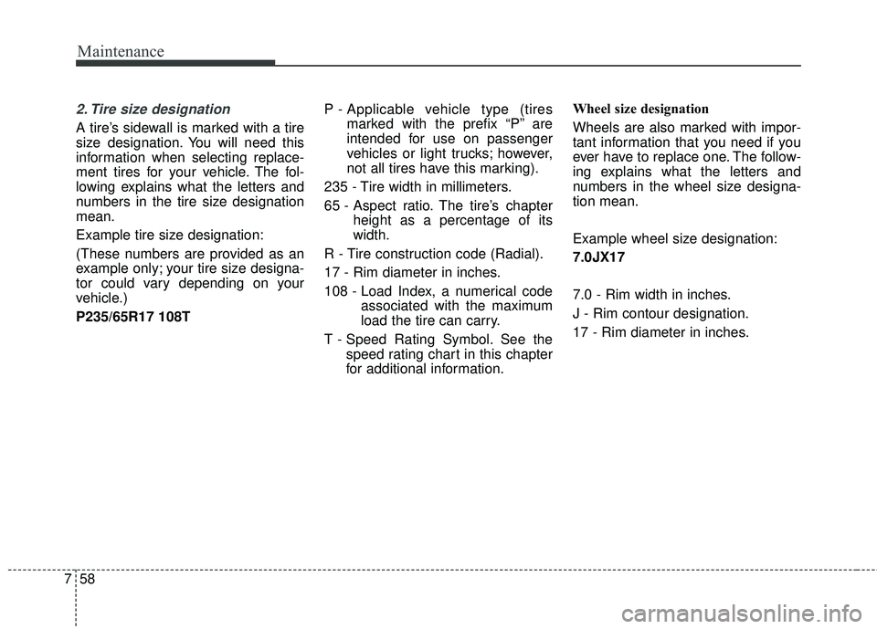 KIA SORENTO 2018 Owners Manual Maintenance
58
7
2. Tire size designation
A tire’s sidewall is marked with a tire
size designation. You will need this
information when selecting replace-
ment tires for your vehicle. The fol-
low KIA SORENTO 2018 Owners Manual Maintenance
58
7
2. Tire size designation
A tire’s sidewall is marked with a tire
size designation. You will need this
information when selecting replace-
ment tires for your vehicle. The fol-
low