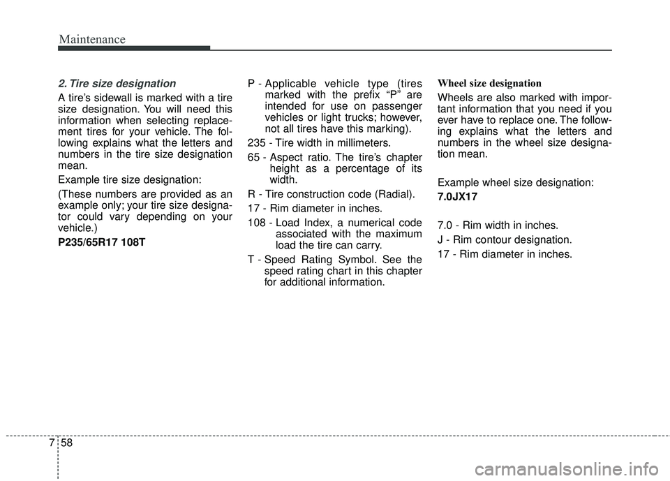 KIA SORENTO 2018  Owners Manual Maintenance
58
7
2. Tire size designation  
A tire’s sidewall is marked with a tire
size designation. You will need this
information when selecting replace-
ment tires for your vehicle. The fol-
low