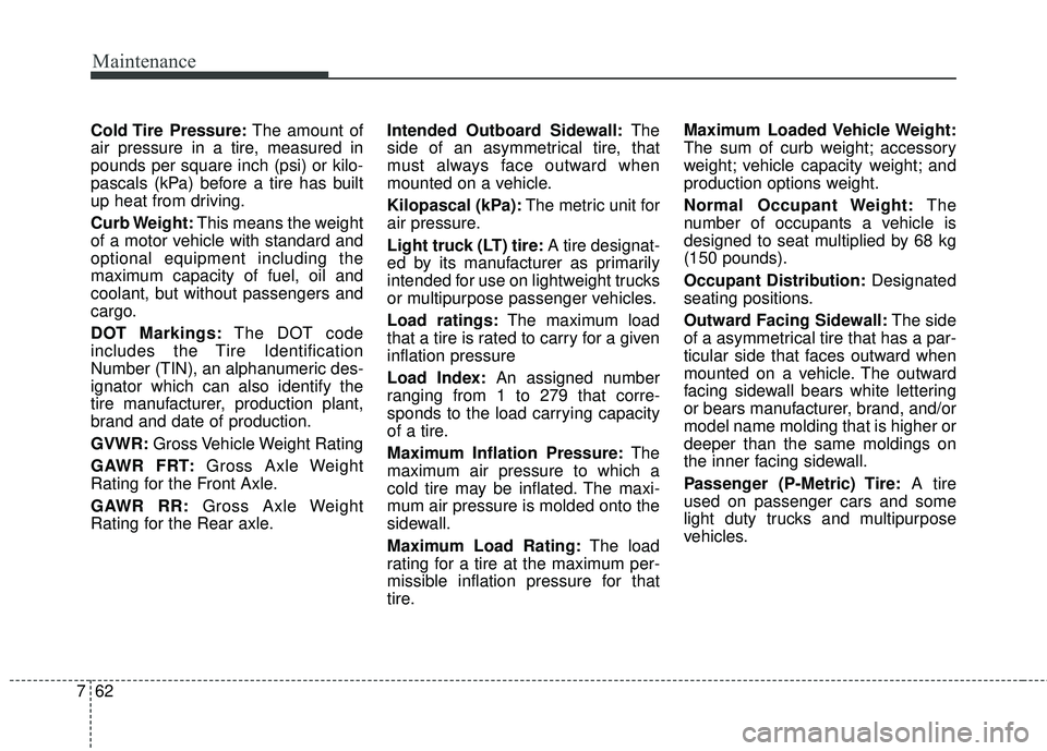 KIA SORENTO 2018  Owners Manual Maintenance
62
7
Cold Tire  Pressure: The amount of
air pressure in a tire, measured in
pounds per square inch (psi) or kilo-
pascals (kPa) before a tire has built
up heat from driving.
Curb Weight: T