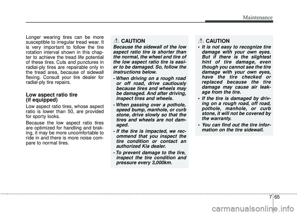 KIA SORENTO 2018 Owners Manual 765
Maintenance
Longer wearing tires can be more
susceptible to irregular tread wear. It
is very important to follow the tire
rotation interval shown in this chap-
ter to achieve the tread life potent KIA SORENTO 2018 Owners Manual 765
Maintenance
Longer wearing tires can be more
susceptible to irregular tread wear. It
is very important to follow the tire
rotation interval shown in this chap-
ter to achieve the tread life potent