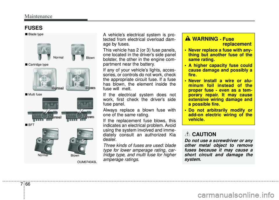 KIA SORENTO 2018  Owners Manual Maintenance
66
7
FUSES
A vehicle’s electrical system is pro-
tected from electrical overload dam-
age by fuses.
This vehicle has 2 (or 3) fuse panels,
one located in the driver’s side panel
bolste