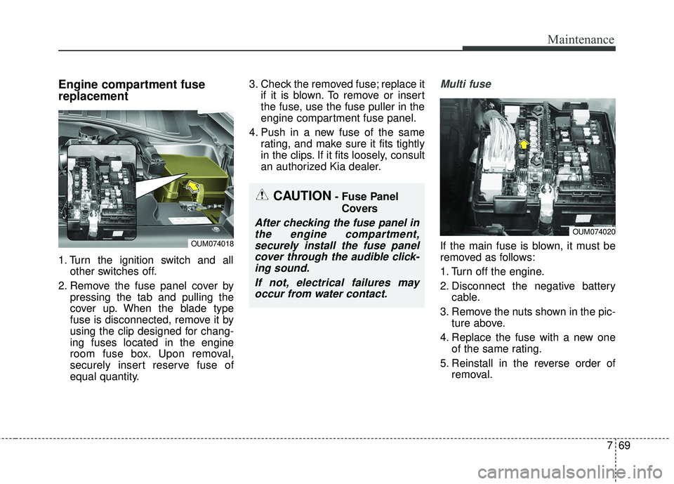 KIA SORENTO 2018 Owners Manual 769
Maintenance
Engine compartment fuse
replacement
1. Turn the ignition switch and allother switches off.
2. Remove the fuse panel cover by pressing the tab and pulling the
cover up. When the blade t KIA SORENTO 2018 Owners Manual 769
Maintenance
Engine compartment fuse
replacement
1. Turn the ignition switch and allother switches off.
2. Remove the fuse panel cover by pressing the tab and pulling the
cover up. When the blade t