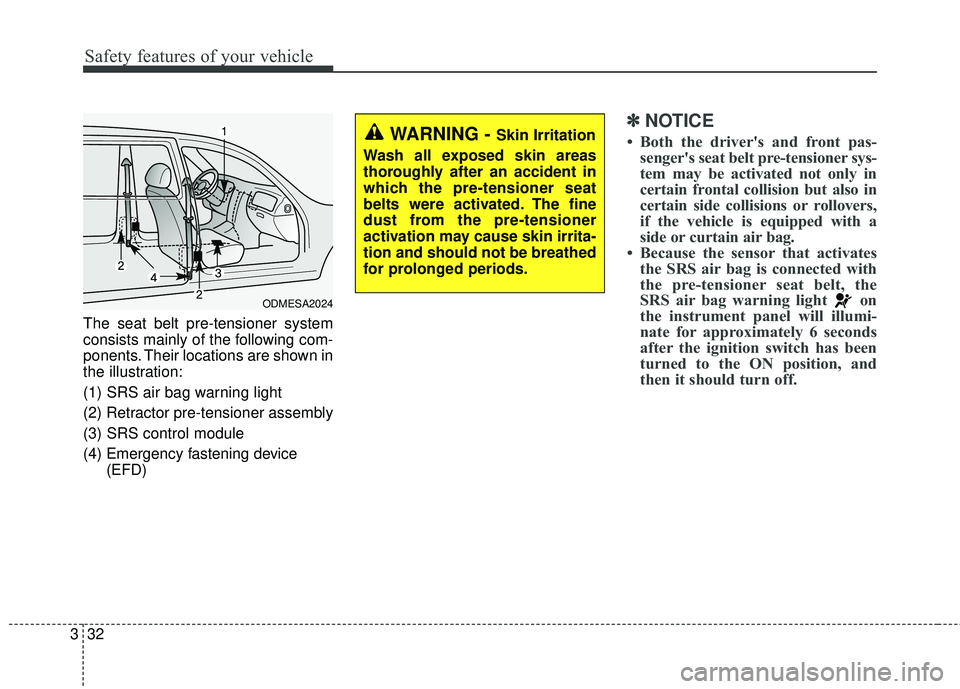 KIA SORENTO 2018 Service Manual Safety features of your vehicle
32
3
The seat belt pre-tensioner system
consists mainly of the following com-
ponents. Their locations are shown in
the illustration:
(1) SRS air bag warning light
(2) 