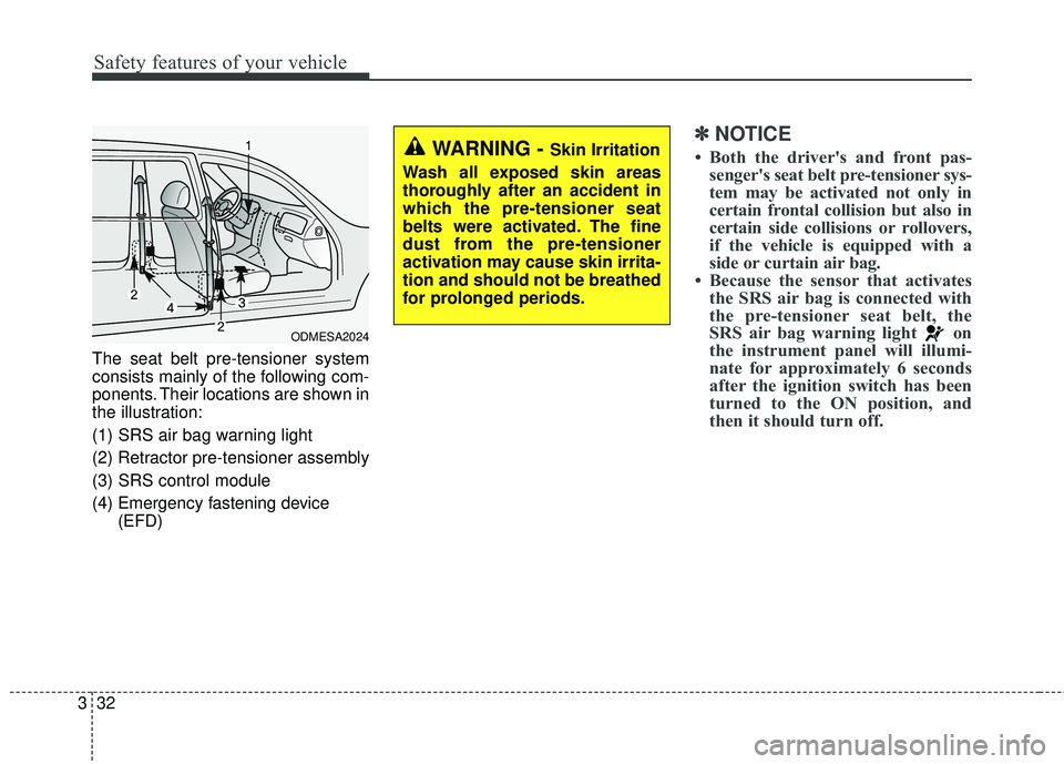 KIA SORENTO 2018  Owners Manual Safety features of your vehicle
32
3
The seat belt pre-tensioner system
consists mainly of the following com-
ponents. Their locations are shown in
the illustration:
(1) SRS air bag warning light
(2) 