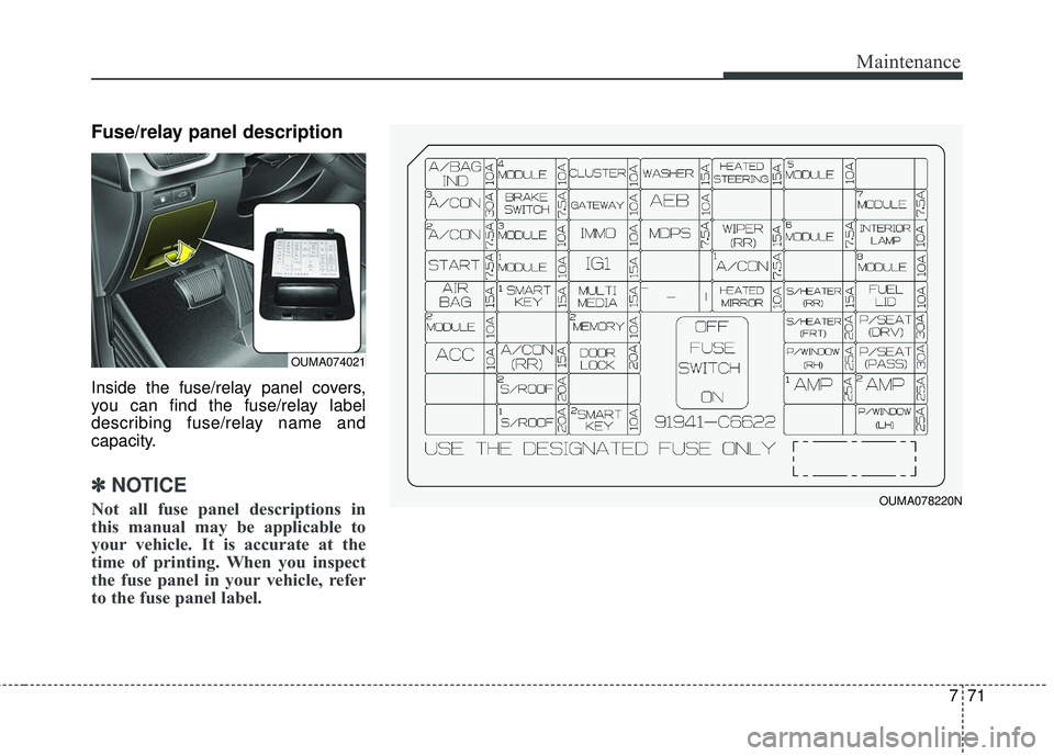 KIA SORENTO 2018  Owners Manual 771
Maintenance
Fuse/relay panel description
Inside the fuse/relay panel covers,
you can find the fuse/relay label
describing fuse/relay name and
capacity.
✽ ✽NOTICE
Not all fuse panel description