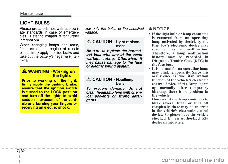 KIA SORENTO 2018 Owners Manual Maintenance
82
7
LIGHT BULBS
Please prepare lamps with appropri-
ate standards in case of emergen-
cies. (Refer to chapter 8 for further
information)
When changing lamps and sorts,
first turn off the KIA SORENTO 2018 Owners Manual Maintenance
82
7
LIGHT BULBS
Please prepare lamps with appropri-
ate standards in case of emergen-
cies. (Refer to chapter 8 for further
information)
When changing lamps and sorts,
first turn off the