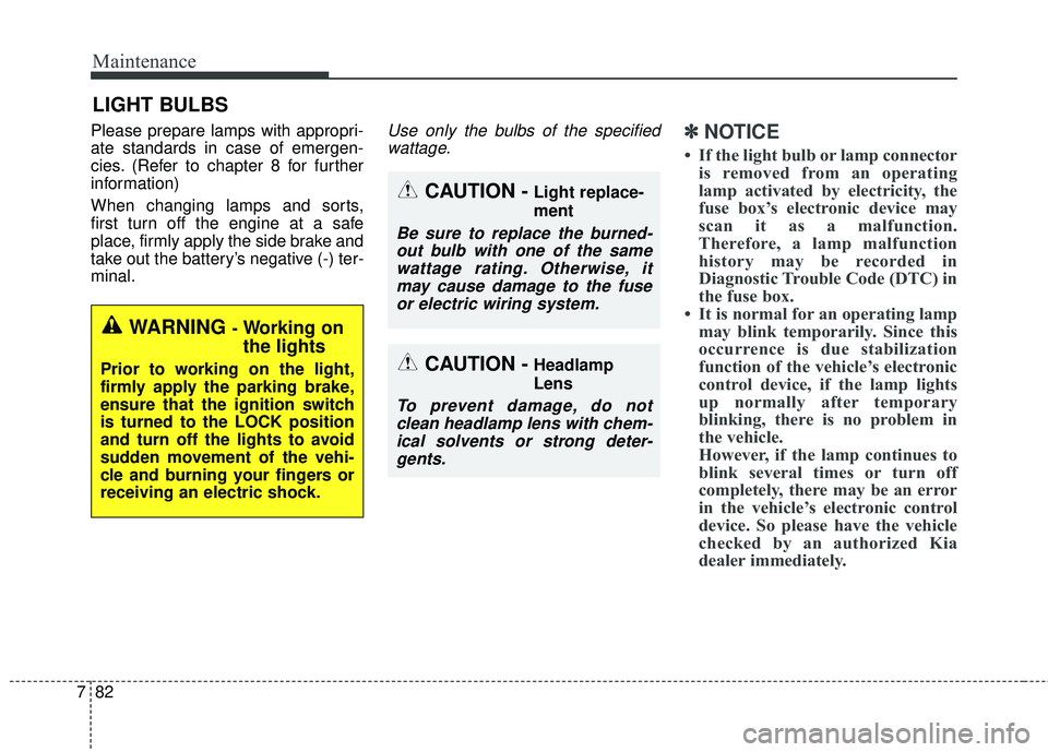 KIA SORENTO 2018  Owners Manual Maintenance
82
7
LIGHT BULBS
Please prepare lamps with appropri-
ate standards in case of emergen-
cies. (Refer to chapter 8 for further
information)
When changing lamps and sorts,
first turn off the 