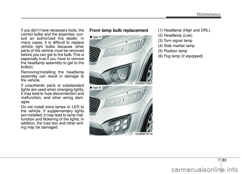 KIA SORENTO 2018 Owners Manual 783
Maintenance
If you don’t have necessary tools, the
correct bulbs and the expertise, con-
sult an authorized Kia dealer. In
many cases, it is difficult to replace
vehicle light bulbs because othe KIA SORENTO 2018 Owners Manual 783
Maintenance
If you don’t have necessary tools, the
correct bulbs and the expertise, con-
sult an authorized Kia dealer. In
many cases, it is difficult to replace
vehicle light bulbs because othe