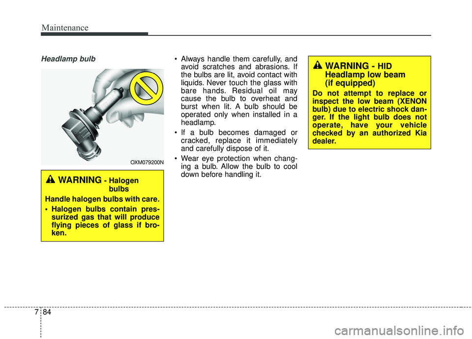 KIA SORENTO 2018  Owners Manual Maintenance
84
7
Headlamp bulb Always handle them carefully, and
avoid scratches and abrasions. If
the bulbs are lit, avoid contact with
liquids. Never touch the glass with
bare hands. Residual oil ma