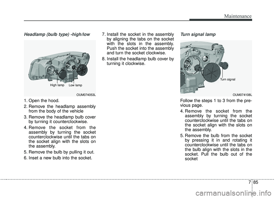 KIA SORENTO 2018  Owners Manual 785
Maintenance
Headlamp (bulb type) -high/low
1. Open the hood.
2. Remove the headlamp assemblyfrom the body of the vehicle
3. Remove the headlamp bulb cover by turning it counterclockwise.
4. Remove
