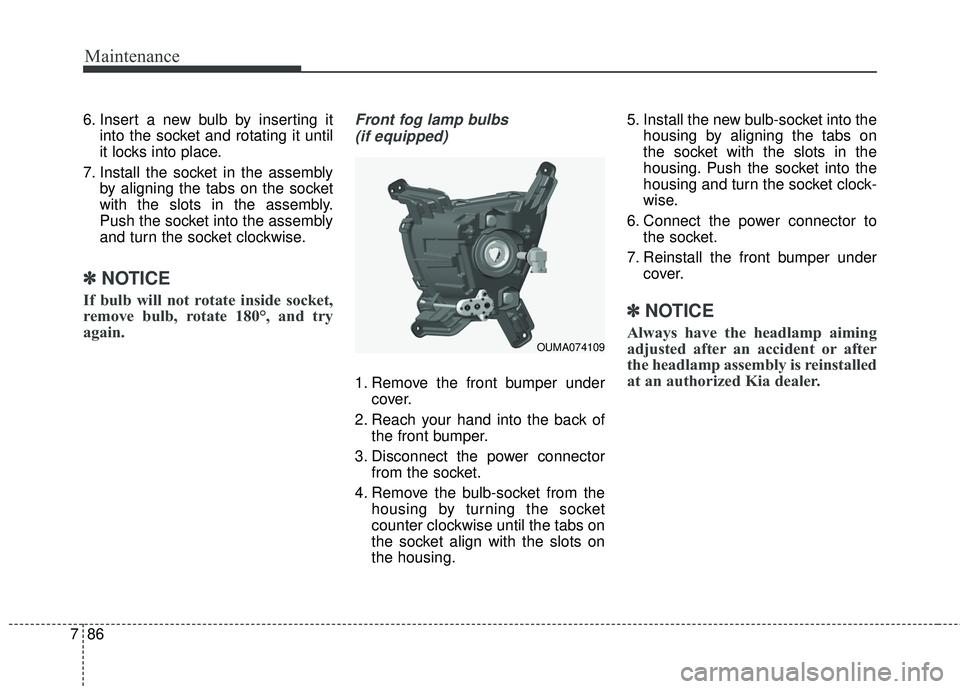 KIA SORENTO 2018  Owners Manual Maintenance
86
7
6. Insert a new bulb by inserting it
into the socket and rotating it until
it locks into place.
7. Install the socket in the assembly by aligning the tabs on the socket
with the slots