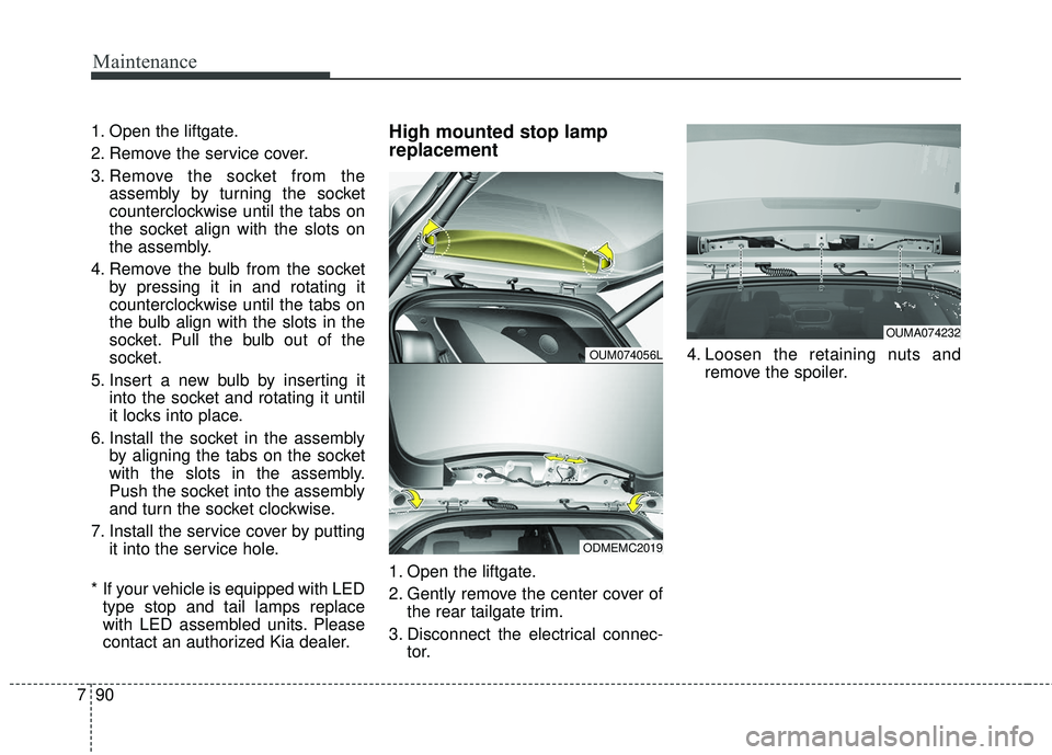 KIA SORENTO 2018 Owners Manual Maintenance
90
7
1. Open the liftgate.
2. Remove the service cover.
3. Remove the socket from the
assembly by turning the socket
counterclockwise until the tabs on
the socket align with the slots on
t KIA SORENTO 2018 Owners Manual Maintenance
90
7
1. Open the liftgate.
2. Remove the service cover.
3. Remove the socket from the
assembly by turning the socket
counterclockwise until the tabs on
the socket align with the slots on
t
