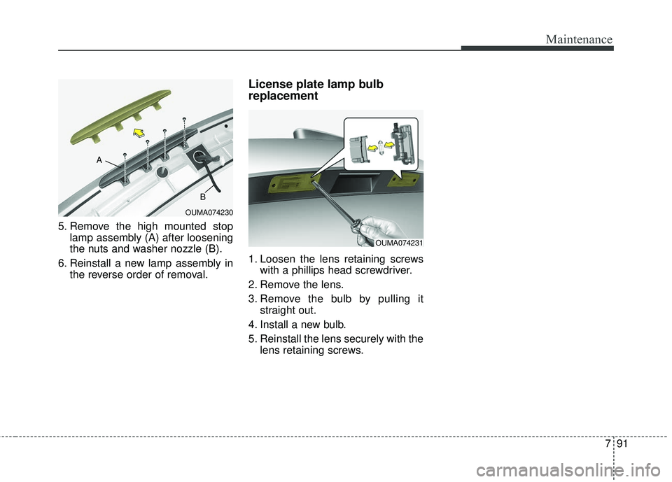 KIA SORENTO 2018 Owners Manual 791
Maintenance
5. Remove the high mounted stoplamp assembly (A) after loosening
the nuts and washer nozzle (B).
6. Reinstall a new lamp assembly in the reverse order of removal.
License plate lamp bu KIA SORENTO 2018 Owners Manual 791
Maintenance
5. Remove the high mounted stoplamp assembly (A) after loosening
the nuts and washer nozzle (B).
6. Reinstall a new lamp assembly in the reverse order of removal.
License plate lamp bu