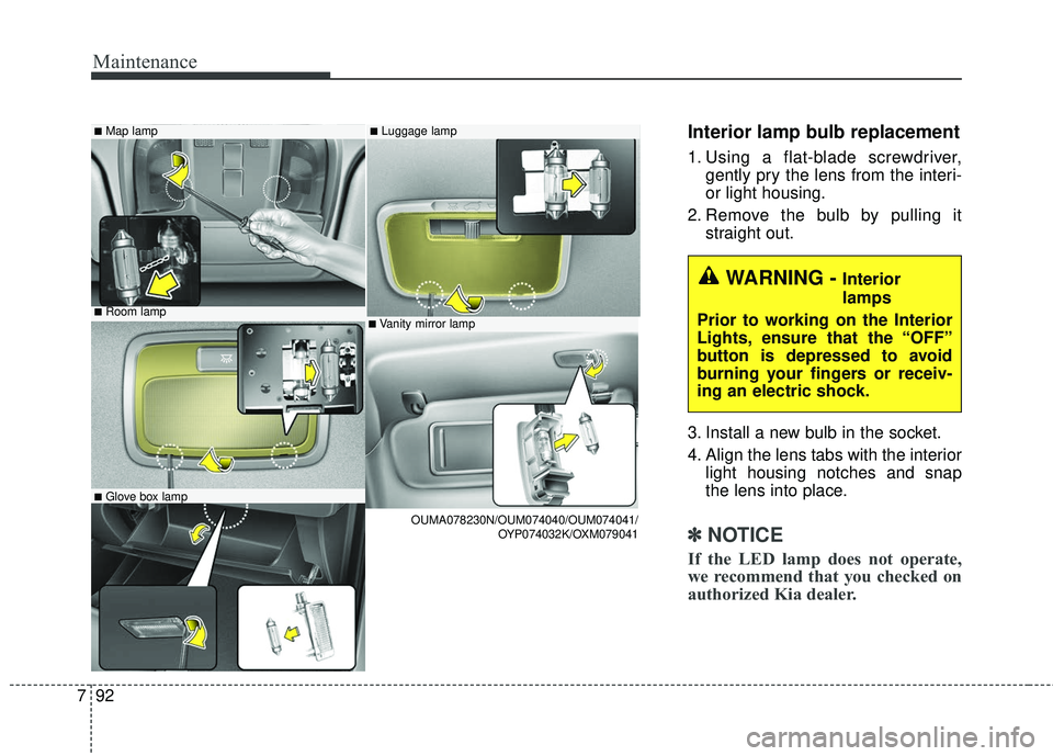 KIA SORENTO 2018 Owners Manual Maintenance
92
7
Interior lamp bulb replacement
1. Using a flat-blade screwdriver,
gently pry the lens from the interi-
or light housing.
2. Remove the bulb by pulling it straight out.
3. Install a ne KIA SORENTO 2018 Owners Manual Maintenance
92
7
Interior lamp bulb replacement
1. Using a flat-blade screwdriver,
gently pry the lens from the interi-
or light housing.
2. Remove the bulb by pulling it straight out.
3. Install a ne