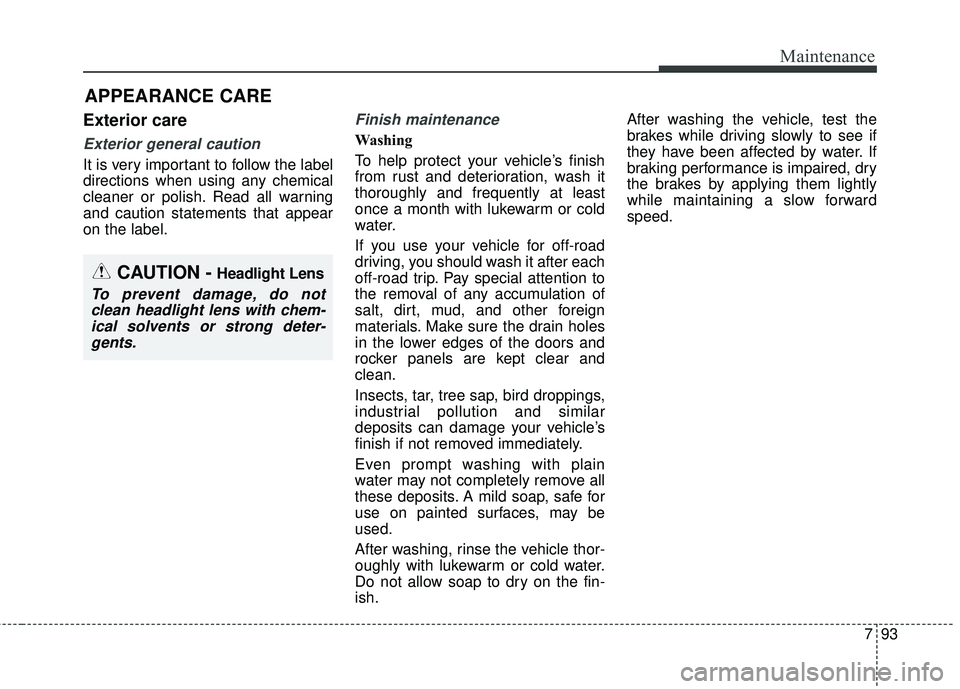 KIA SORENTO 2018 Owners Manual 793
Maintenance
APPEARANCE CARE
Exterior care
Exterior general caution
It is very important to follow the label
directions when using any chemical
cleaner or polish. Read all warning
and caution stat KIA SORENTO 2018 Owners Manual 793
Maintenance
APPEARANCE CARE
Exterior care
Exterior general caution
It is very important to follow the label
directions when using any chemical
cleaner or polish. Read all warning
and caution stat