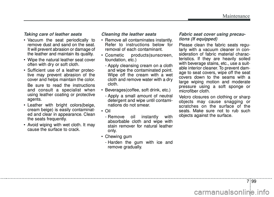 KIA SORENTO 2018  Owners Manual 799
Maintenance
Taking care of leather seats 
• Vacuum the seat periodically toremove dust and sand on the seat.
It will prevent abrasion or damage of
the leather and maintain its quality.
 Wipe the