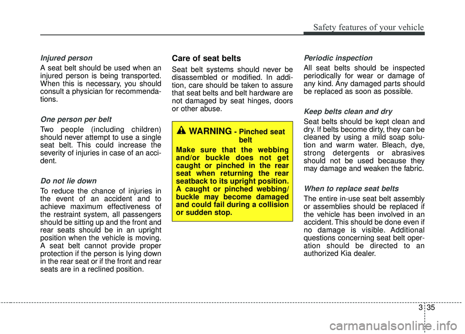 KIA SORENTO 2018  Owners Manual 335
Safety features of your vehicle
Injured person
A seat belt should be used when an
injured person is being transported.
When this is necessary, you should
consult a physician for recommenda-
tions.