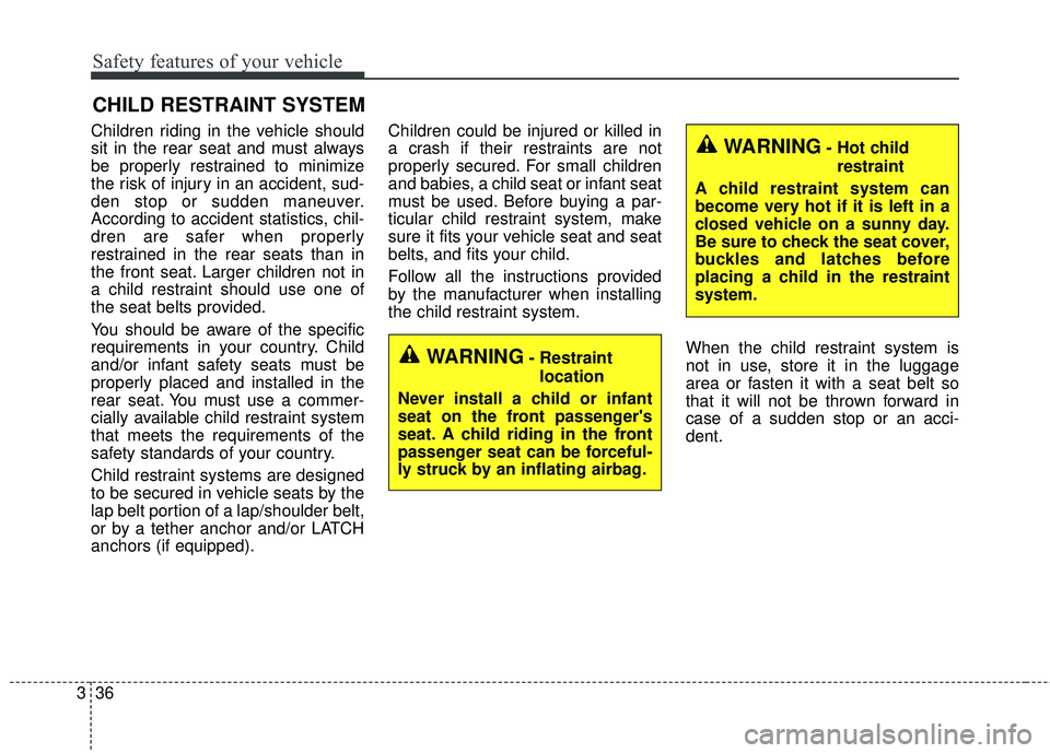 KIA SORENTO 2018 Workshop Manual Safety features of your vehicle
36
3
CHILD RESTRAINT SYSTEM
Children riding in the vehicle should
sit in the rear seat and must always
be properly restrained to minimize
the risk of injury in an accid KIA SORENTO 2018 Workshop Manual Safety features of your vehicle
36
3
CHILD RESTRAINT SYSTEM
Children riding in the vehicle should
sit in the rear seat and must always
be properly restrained to minimize
the risk of injury in an accid