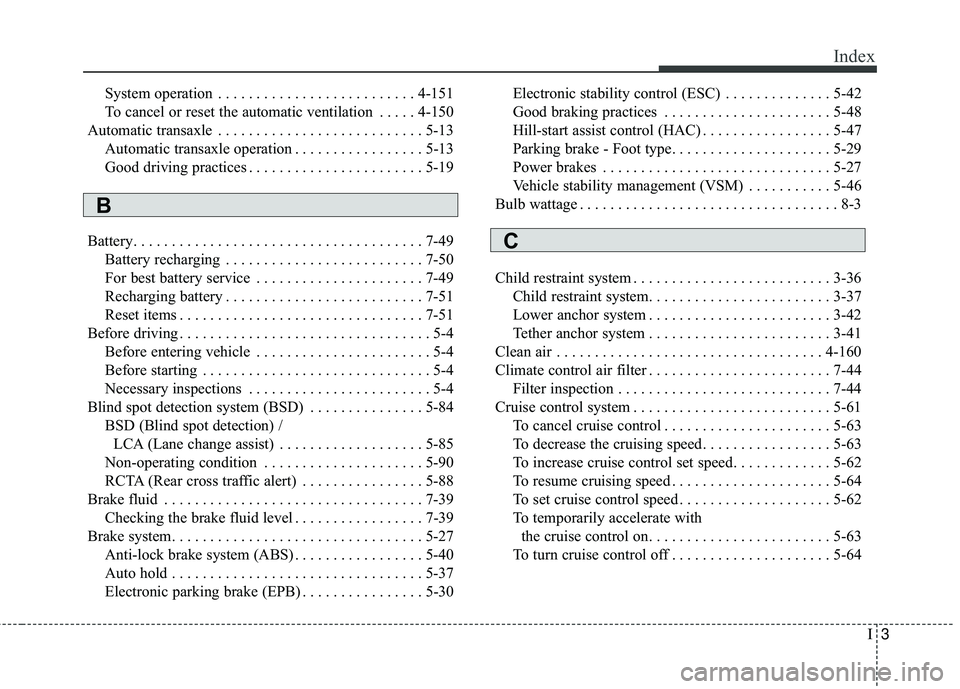 KIA SORENTO 2018 Owners Manual I3
Index
System operation . . . . . . . . . . . . . . . . . . . . . . . . . . 4-151
To cancel or reset the automatic ventilation . . . . . 4-150
Automatic transaxle . . . . . . . . . . . . . . . . . . KIA SORENTO 2018 Owners Manual I3
Index
System operation . . . . . . . . . . . . . . . . . . . . . . . . . . 4-151
To cancel or reset the automatic ventilation . . . . . 4-150
Automatic transaxle . . . . . . . . . . . . . . . . . .