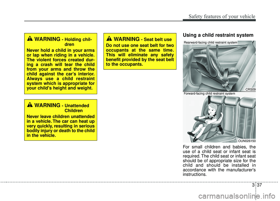 KIA SORENTO 2018 Workshop Manual 337
Safety features of your vehicle
Using a child restraint system
For small children and babies, the
use of a child seat or infant seat is
required. The child seat or infant seat
should be of appropr KIA SORENTO 2018 Workshop Manual 337
Safety features of your vehicle
Using a child restraint system
For small children and babies, the
use of a child seat or infant seat is
required. The child seat or infant seat
should be of appropr